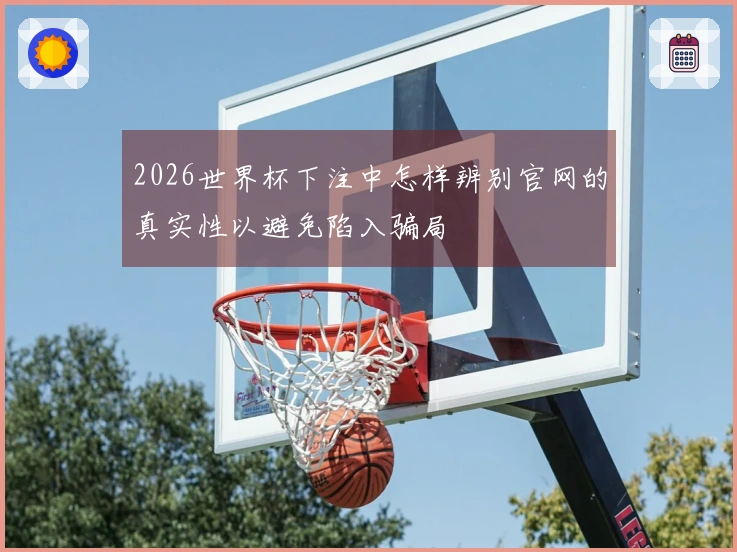 2026世界杯下注中怎样辨别官网的真实性以避免陷入骗局