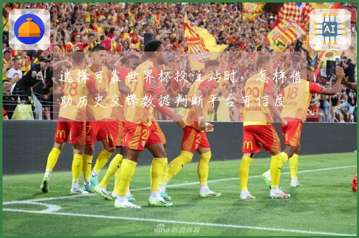 选择可靠世界杯投注站时，怎样借助历史交锋数据判断平台可信度